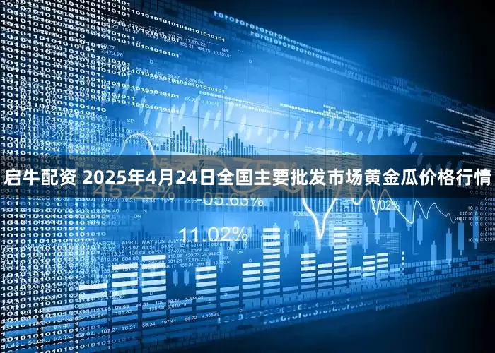 启牛配资 2025年4月24日全国主要批发市场黄金瓜价格行情