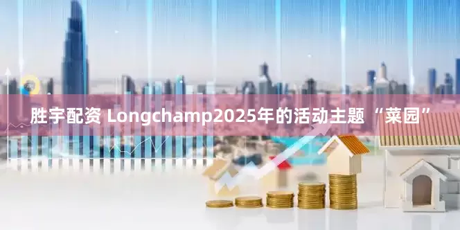 胜宇配资 Longchamp2025年的活动主题 “菜园”