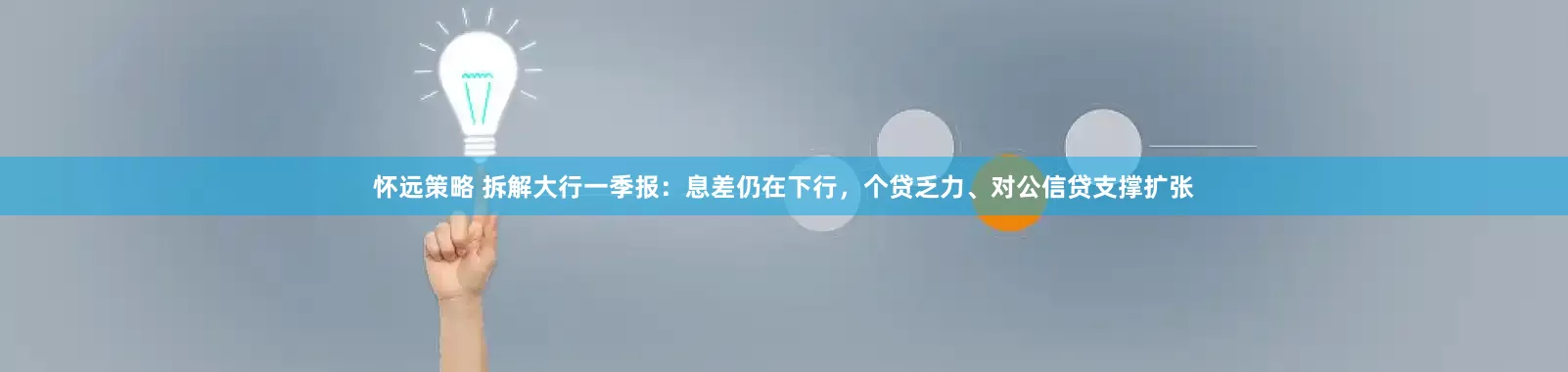 怀远策略 拆解大行一季报：息差仍在下行，个贷乏力、对公信贷支撑扩张