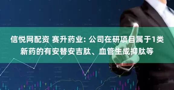 信悦网配资 赛升药业: 公司在研项目属于1类新药的有安替安吉肽、血管生成抑肽等