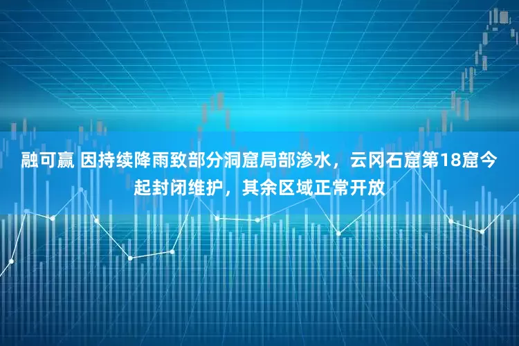 融可赢 因持续降雨致部分洞窟局部渗水，云冈石窟第18窟今起封闭维护，其余区域正常开放